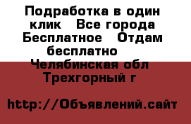 Подработка в один клик - Все города Бесплатное » Отдам бесплатно   . Челябинская обл.,Трехгорный г.